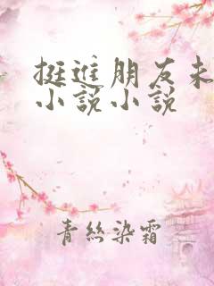 挺进朋友未婚妻小说小说