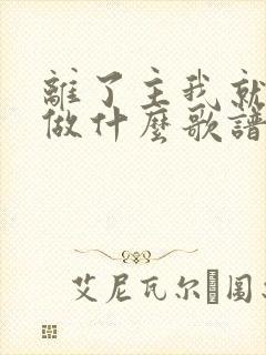 离了主我就不能做什么歌谱