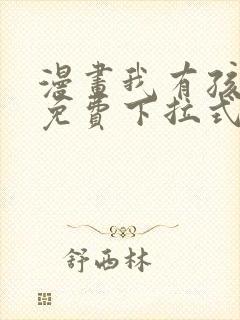 漫画我有孩子了免费下拉式