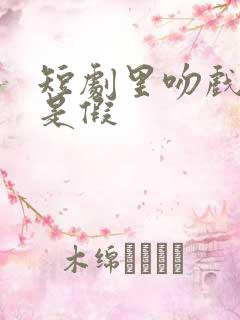 短剧里吻戏是真是假