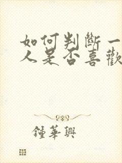 如何判断一个男人是否喜欢你