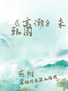 《高潮》未删减韩国