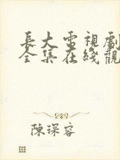 长大电视剧免费全集在线观看高清