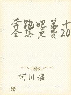 奔跑吧第十一季全集免费2023