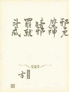 斗罗暗魔邪神虎成就邪神免费阅读