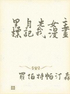 黑月光女主总想标记我漫画