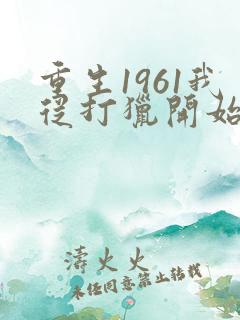 重生1961我从打猎开始发家致富陈凡