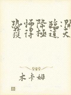 恐怖降临:开局获得极道天魔形态