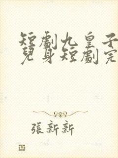 短剧九皇子是女儿身短剧完整版