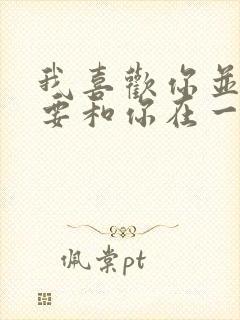 我喜欢你并不是要和你在一起,而是