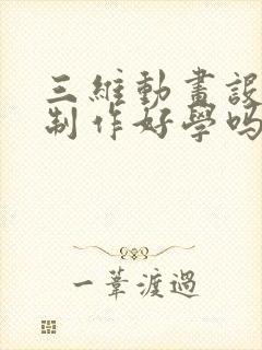 三维动画设计与制作好学吗