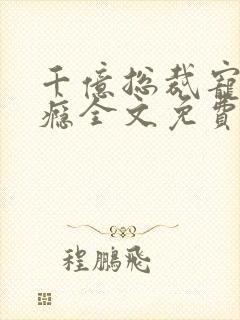 千亿总裁宠妻上瘾全文免费