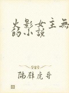 火影女主无cp的小说