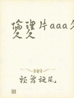 伦理片aaa久久久