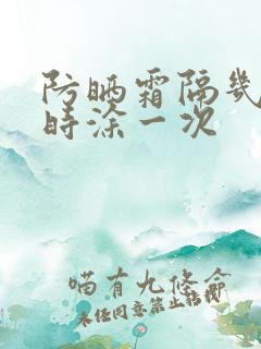 防晒霜隔几个小时涂一次