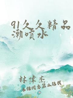 91久久精品高潮喷水