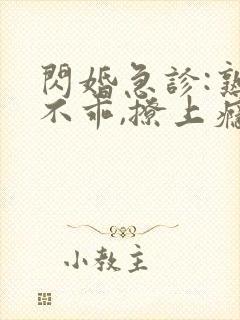 闪婚急诊:熟妻不乖,撩上瘾免费阅读