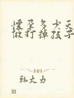 怀孕多少天才能做打掉孩子