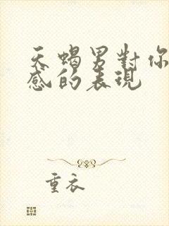 天蝎男对你有好感的表现