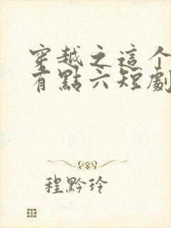 穿越之这个皇子有点六短剧100集