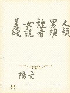 美女被男人操在线观看视频