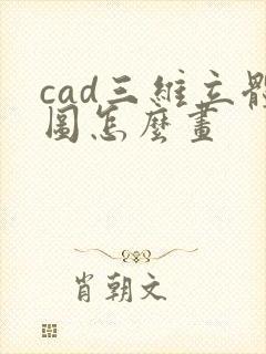 cad三维立体图怎么画