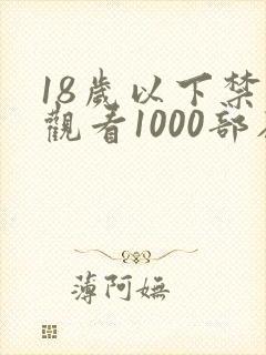 18岁以下禁止观看1000部在线观看