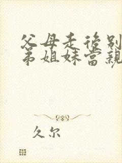 父母走后别把兄弟姐妹当亲人