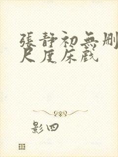 张静初无删减大尺度床戏