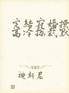 完结宠婚撩人:高冷总裁默默爱 小说