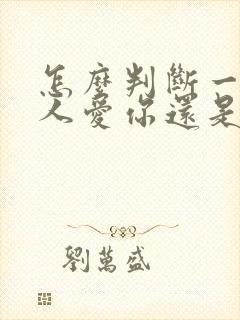 怎么判断一个男人爱你还是玩你