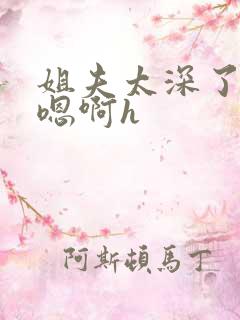 姐夫太深了轻点嗯啊h