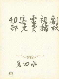 40集电视剧全部免费播放影视大全