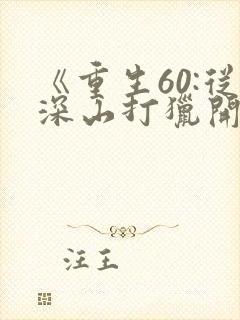 《重生60:从深山打猎开始致富》