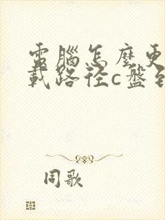 电脑怎么更改下载路径c盘到d盘