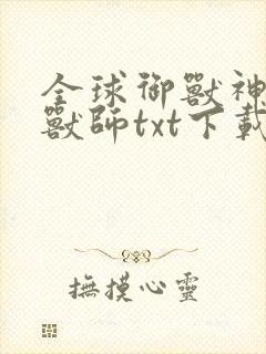 全球御兽神级御兽师txt下载