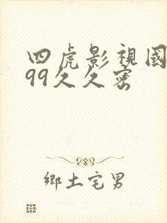 四虎影视国精品99久久密