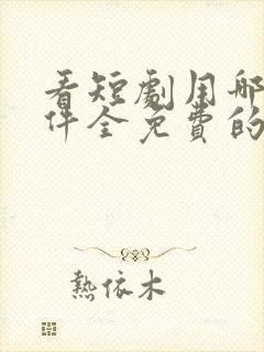 看短剧用哪个软件全免费的