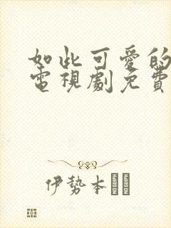 如此可爱的我们电视剧免费播放全集