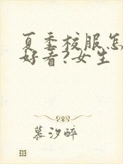 夏季校服怎么穿好看?女生