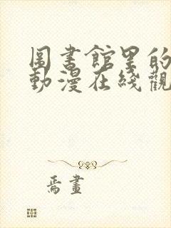 图书馆里的女友动漫在线观看