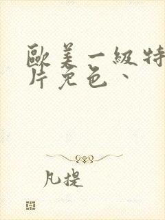 欧美一级特黄大片免色丶