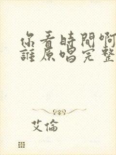 你看时间啊等过谁原唱完整版