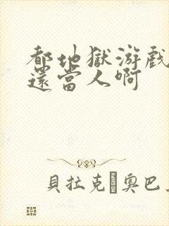 都地狱游戏了谁还当人啊