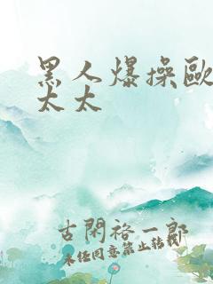 黑人爆操欧美老太太