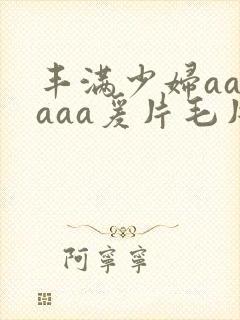 丰满少妇aaaaaa爰片毛片