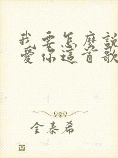 我要怎么说我不爱你这首歌表达了