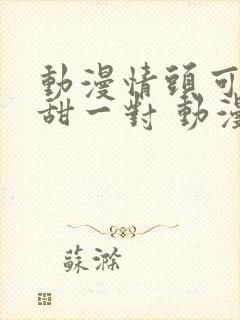 动漫情头可爱超甜一对 动漫情侣