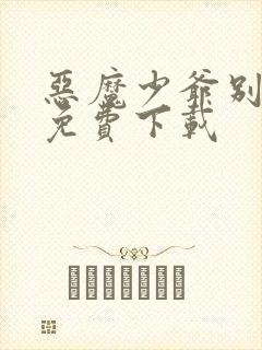 恶魔少爷别吻我免费下载