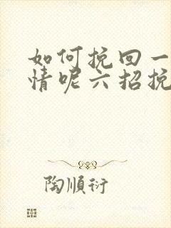 如何挽回一段感情呢六招挽回感情